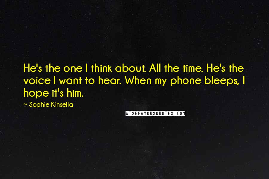 Sophie Kinsella Quotes: He's the one I think about. All the time. He's the voice I want to hear. When my phone bleeps, I hope it's him.