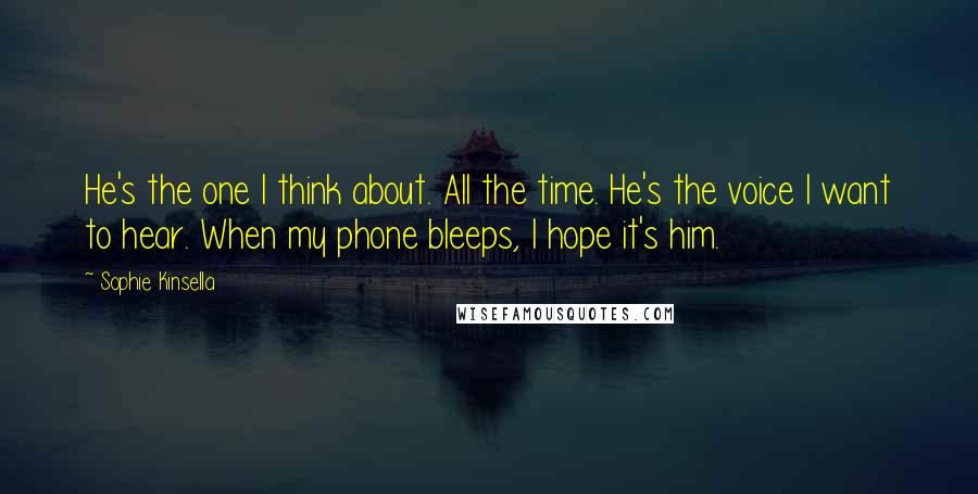 Sophie Kinsella Quotes: He's the one I think about. All the time. He's the voice I want to hear. When my phone bleeps, I hope it's him.