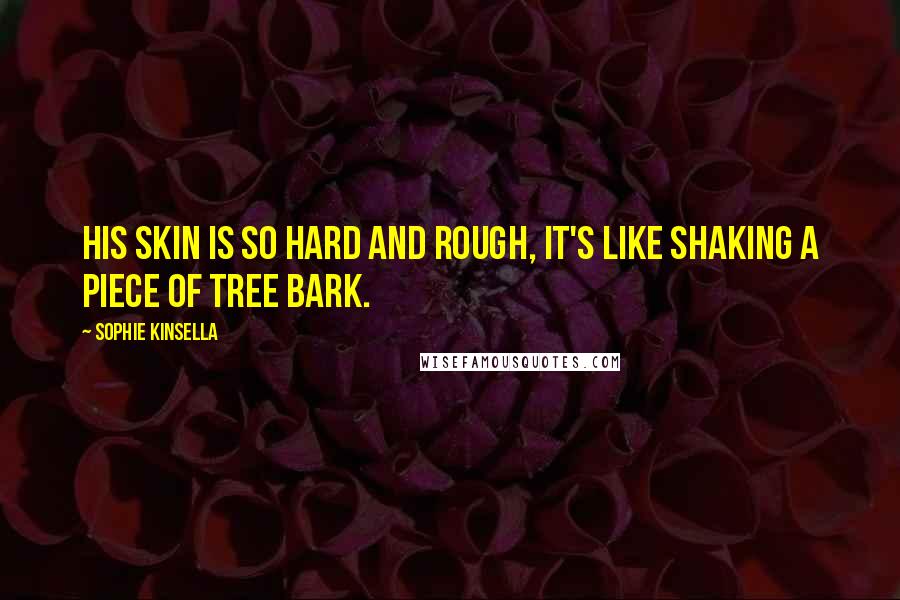 Sophie Kinsella Quotes: His skin is so hard and rough, it's like shaking a piece of tree bark.