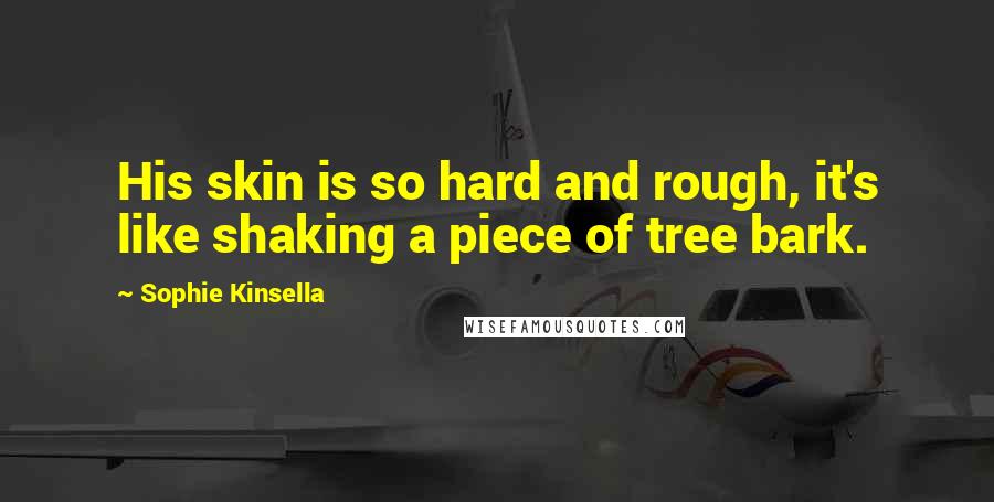 Sophie Kinsella Quotes: His skin is so hard and rough, it's like shaking a piece of tree bark.