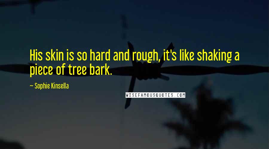 Sophie Kinsella Quotes: His skin is so hard and rough, it's like shaking a piece of tree bark.