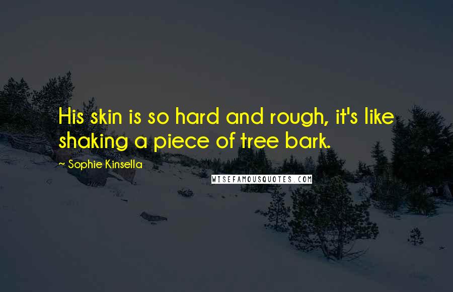 Sophie Kinsella Quotes: His skin is so hard and rough, it's like shaking a piece of tree bark.