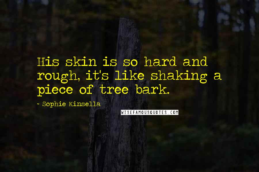 Sophie Kinsella Quotes: His skin is so hard and rough, it's like shaking a piece of tree bark.