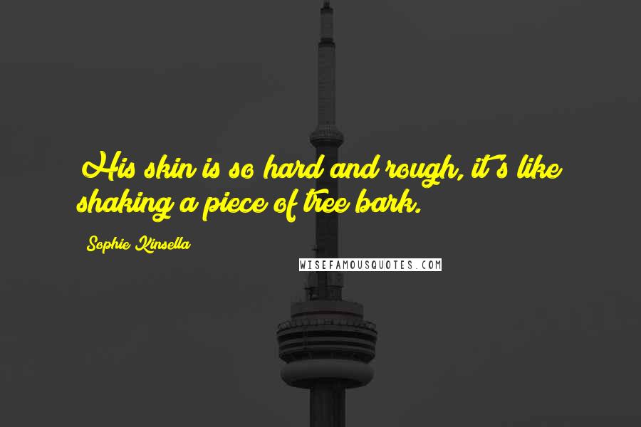 Sophie Kinsella Quotes: His skin is so hard and rough, it's like shaking a piece of tree bark.