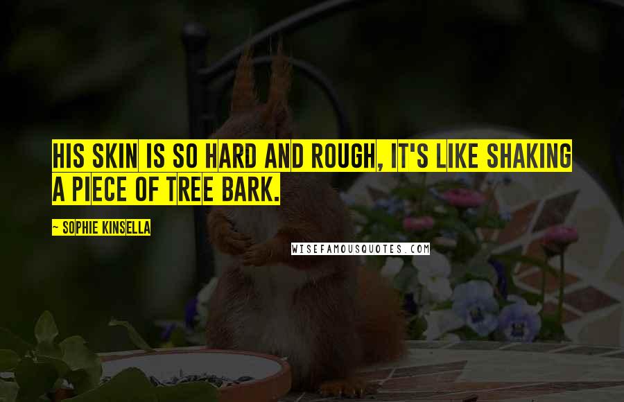 Sophie Kinsella Quotes: His skin is so hard and rough, it's like shaking a piece of tree bark.