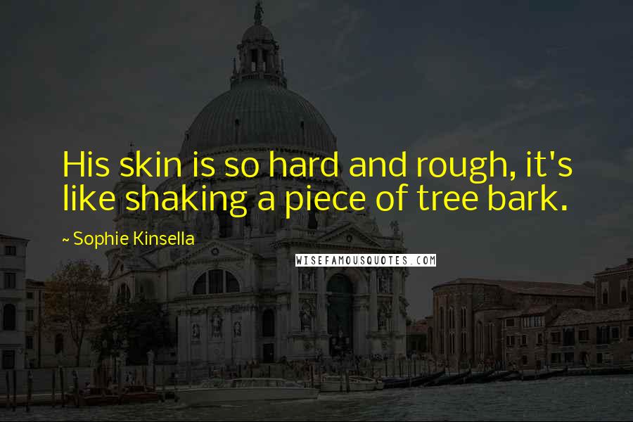 Sophie Kinsella Quotes: His skin is so hard and rough, it's like shaking a piece of tree bark.