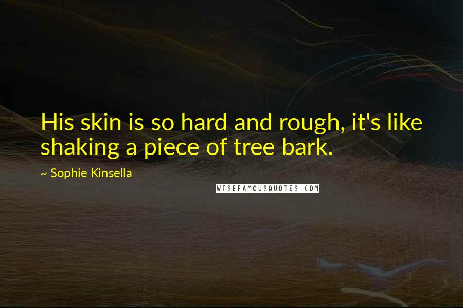 Sophie Kinsella Quotes: His skin is so hard and rough, it's like shaking a piece of tree bark.