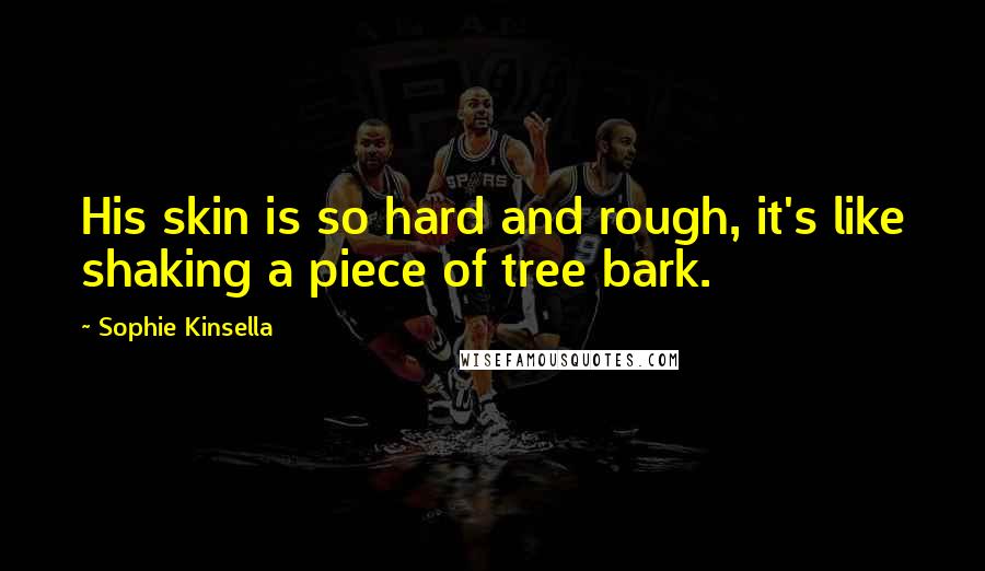 Sophie Kinsella Quotes: His skin is so hard and rough, it's like shaking a piece of tree bark.