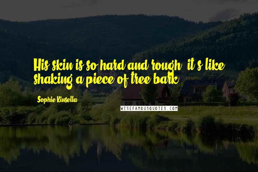 Sophie Kinsella Quotes: His skin is so hard and rough, it's like shaking a piece of tree bark.