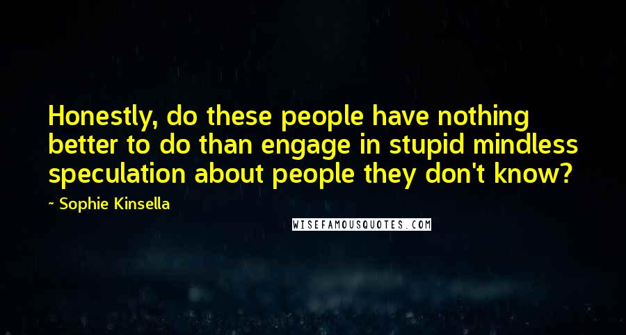 Sophie Kinsella Quotes: Honestly, do these people have nothing better to do than engage in stupid mindless speculation about people they don't know?