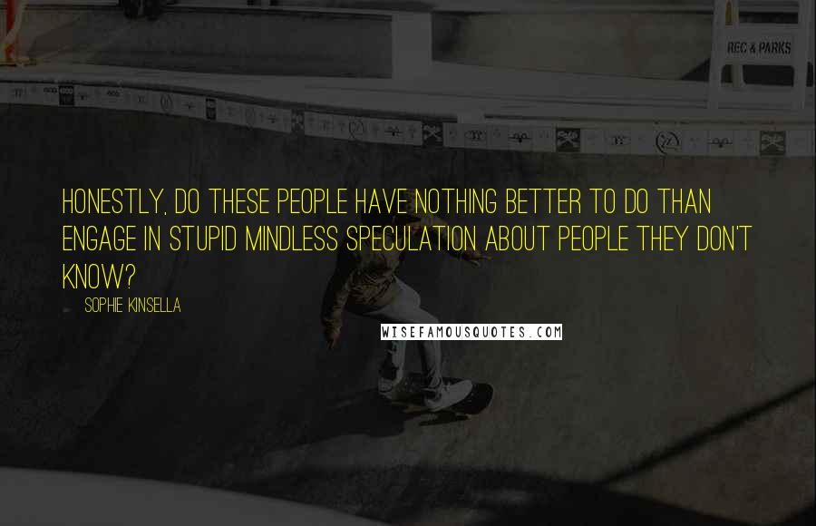 Sophie Kinsella Quotes: Honestly, do these people have nothing better to do than engage in stupid mindless speculation about people they don't know?