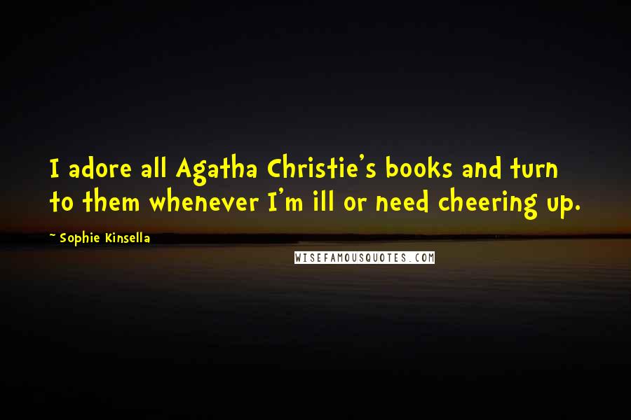 Sophie Kinsella Quotes: I adore all Agatha Christie's books and turn to them whenever I'm ill or need cheering up.