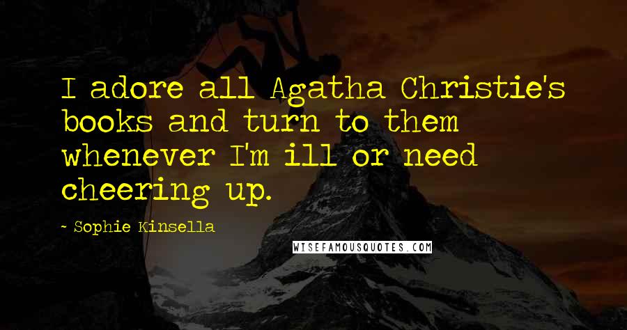 Sophie Kinsella Quotes: I adore all Agatha Christie's books and turn to them whenever I'm ill or need cheering up.