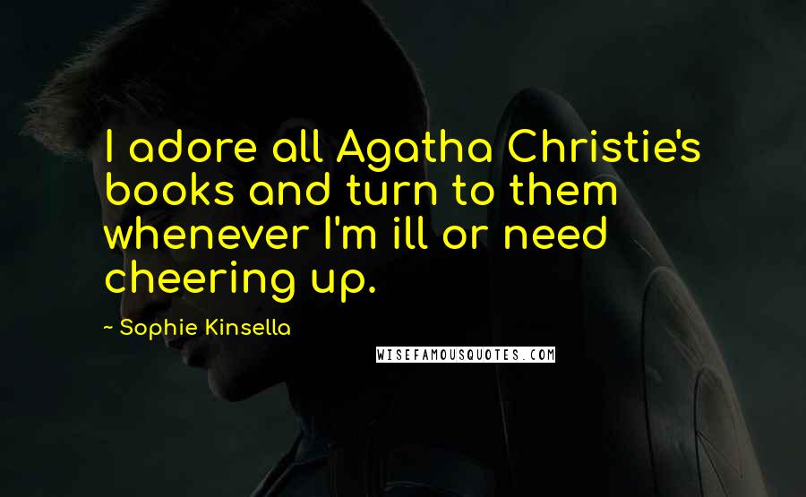 Sophie Kinsella Quotes: I adore all Agatha Christie's books and turn to them whenever I'm ill or need cheering up.