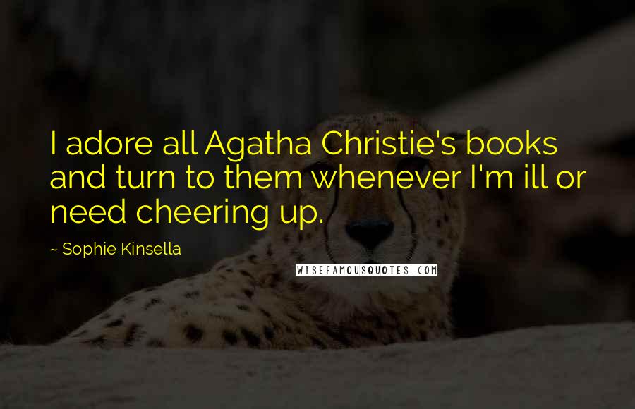 Sophie Kinsella Quotes: I adore all Agatha Christie's books and turn to them whenever I'm ill or need cheering up.