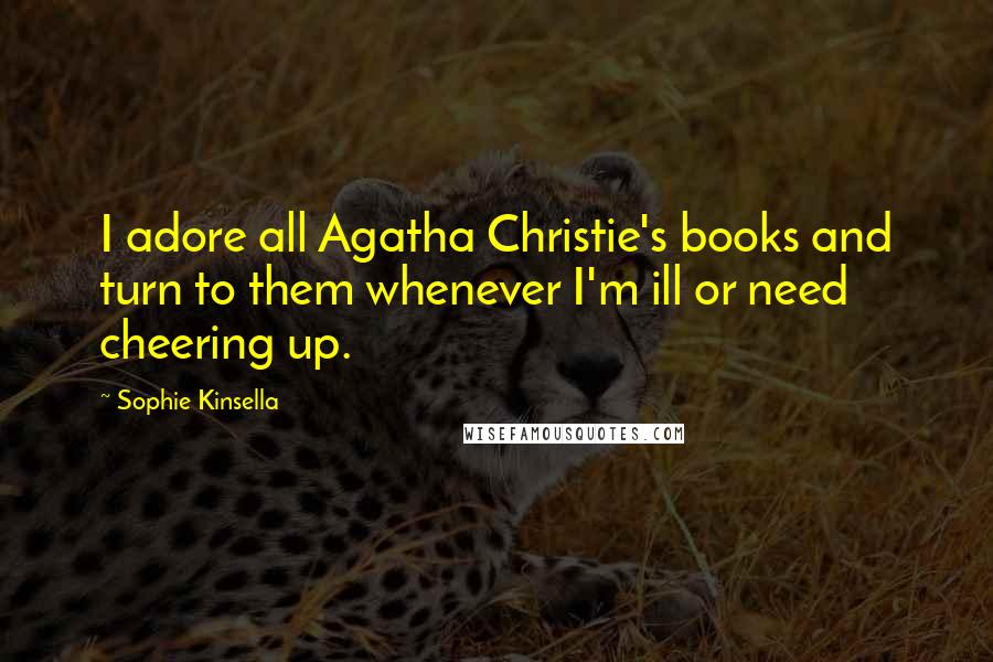 Sophie Kinsella Quotes: I adore all Agatha Christie's books and turn to them whenever I'm ill or need cheering up.