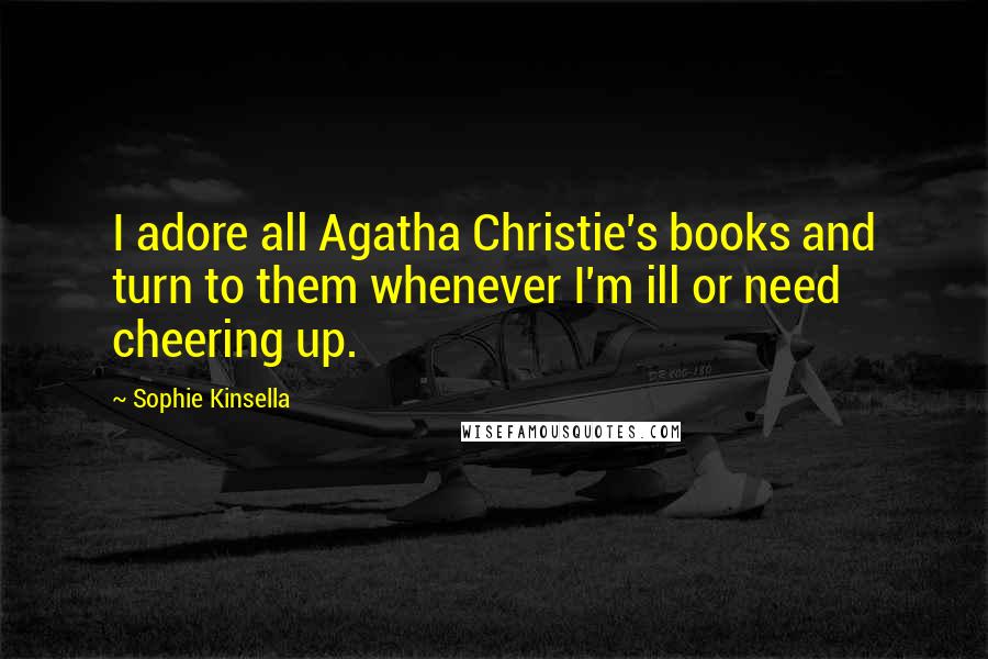 Sophie Kinsella Quotes: I adore all Agatha Christie's books and turn to them whenever I'm ill or need cheering up.