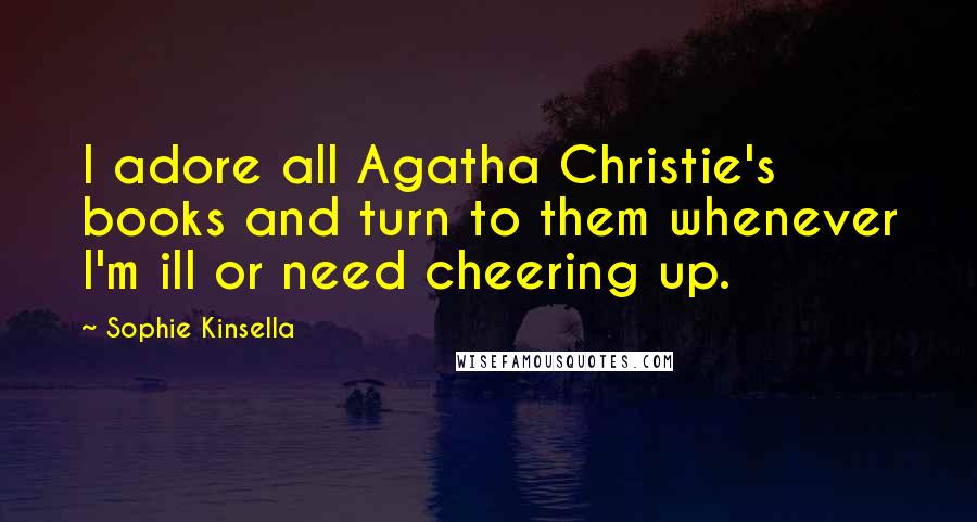 Sophie Kinsella Quotes: I adore all Agatha Christie's books and turn to them whenever I'm ill or need cheering up.
