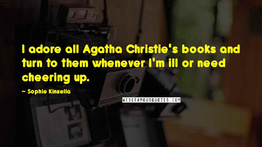 Sophie Kinsella Quotes: I adore all Agatha Christie's books and turn to them whenever I'm ill or need cheering up.