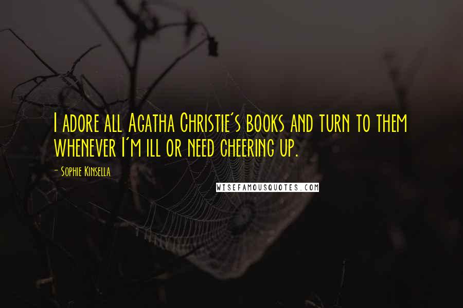 Sophie Kinsella Quotes: I adore all Agatha Christie's books and turn to them whenever I'm ill or need cheering up.