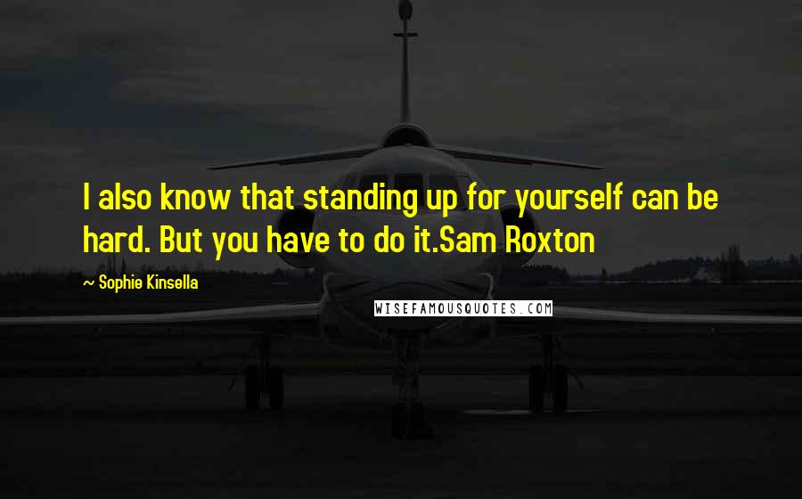 Sophie Kinsella Quotes: I also know that standing up for yourself can be hard. But you have to do it.Sam Roxton