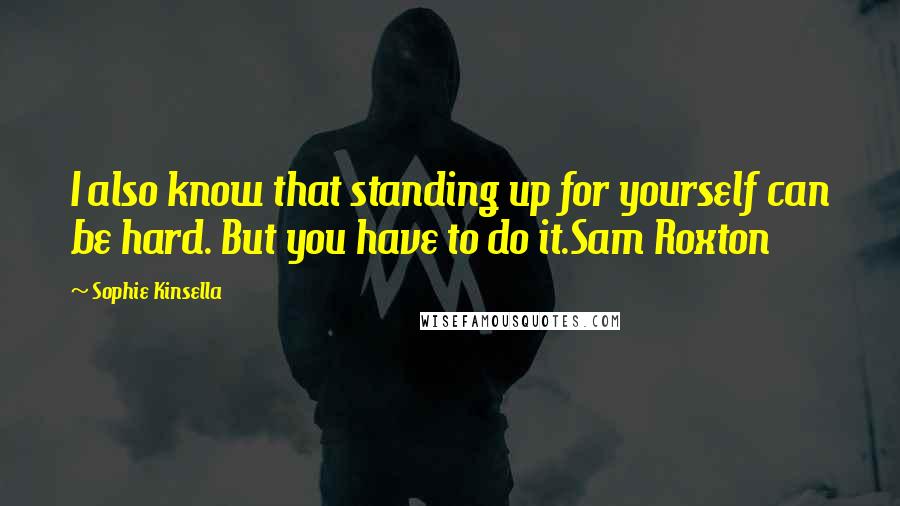 Sophie Kinsella Quotes: I also know that standing up for yourself can be hard. But you have to do it.Sam Roxton