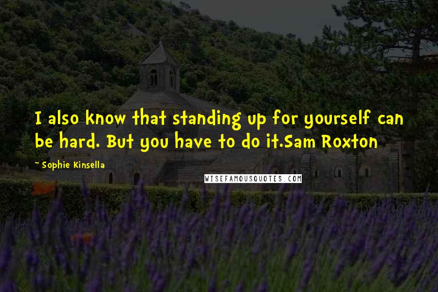 Sophie Kinsella Quotes: I also know that standing up for yourself can be hard. But you have to do it.Sam Roxton