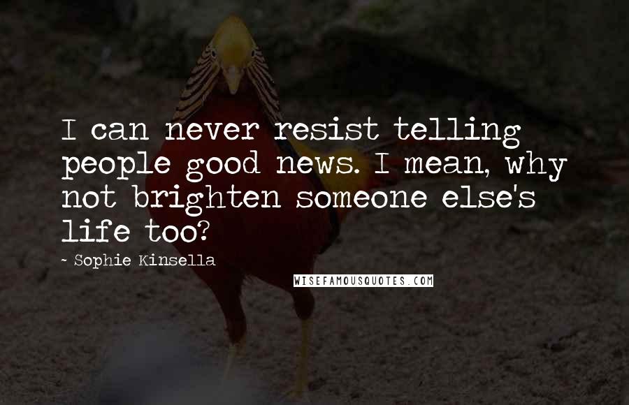 Sophie Kinsella Quotes: I can never resist telling people good news. I mean, why not brighten someone else's life too?