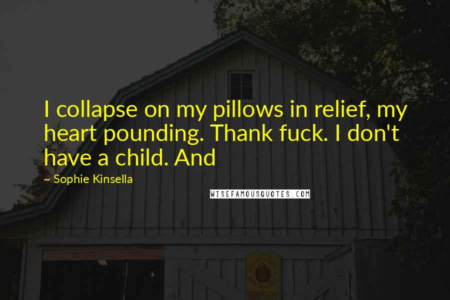 Sophie Kinsella Quotes: I collapse on my pillows in relief, my heart pounding. Thank fuck. I don't have a child. And