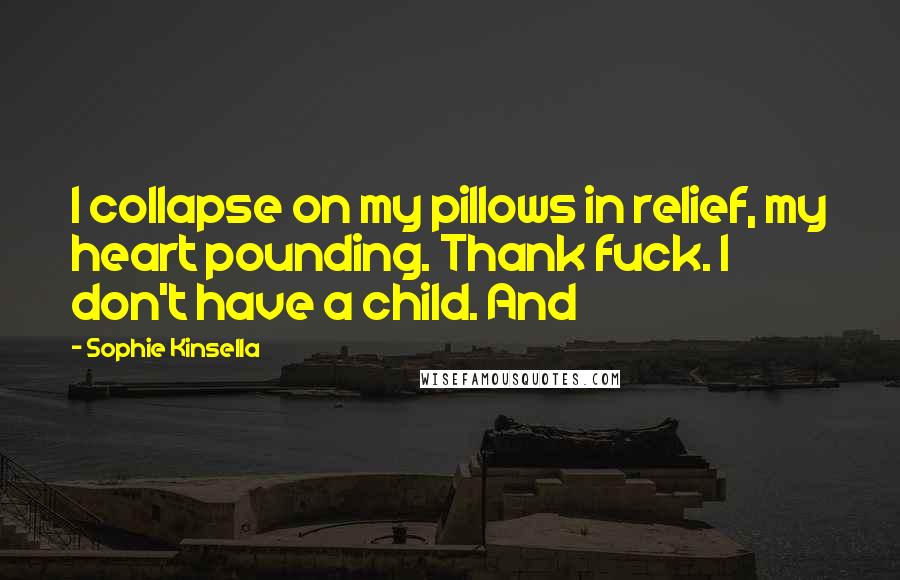 Sophie Kinsella Quotes: I collapse on my pillows in relief, my heart pounding. Thank fuck. I don't have a child. And