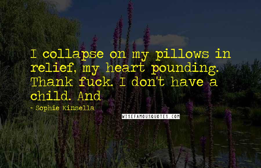 Sophie Kinsella Quotes: I collapse on my pillows in relief, my heart pounding. Thank fuck. I don't have a child. And