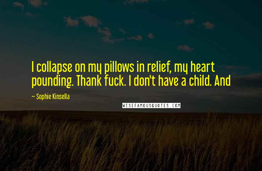 Sophie Kinsella Quotes: I collapse on my pillows in relief, my heart pounding. Thank fuck. I don't have a child. And