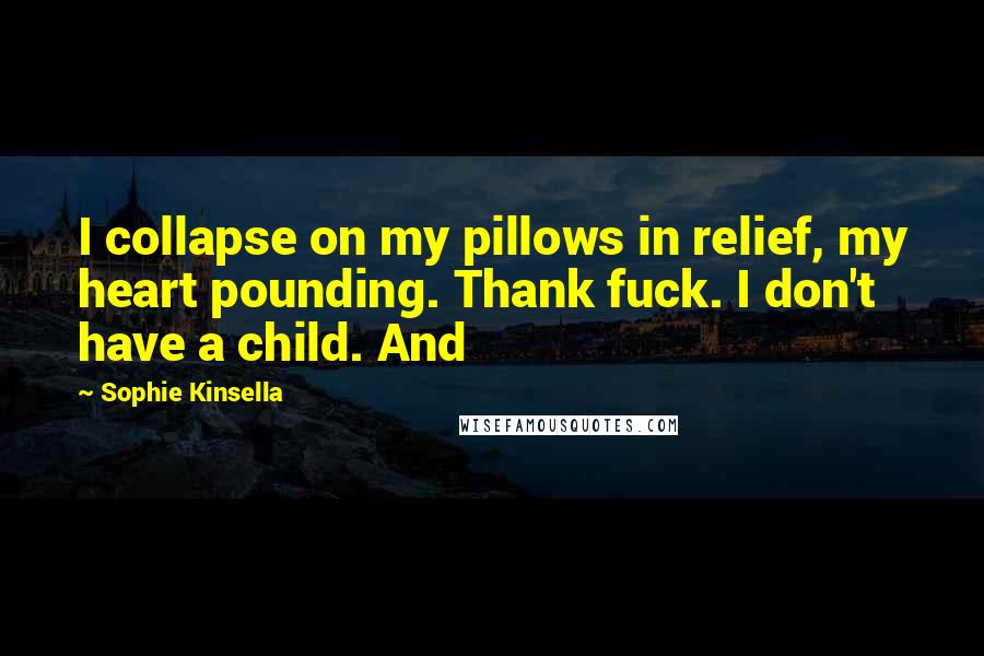 Sophie Kinsella Quotes: I collapse on my pillows in relief, my heart pounding. Thank fuck. I don't have a child. And