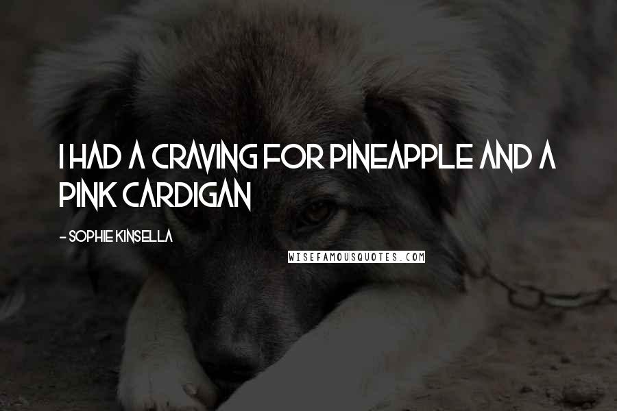 Sophie Kinsella Quotes: I had a craving for pineapple and a pink cardigan