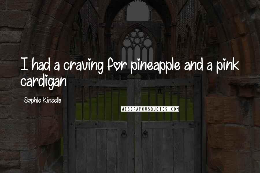 Sophie Kinsella Quotes: I had a craving for pineapple and a pink cardigan