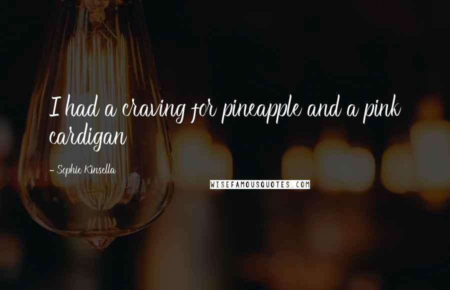 Sophie Kinsella Quotes: I had a craving for pineapple and a pink cardigan