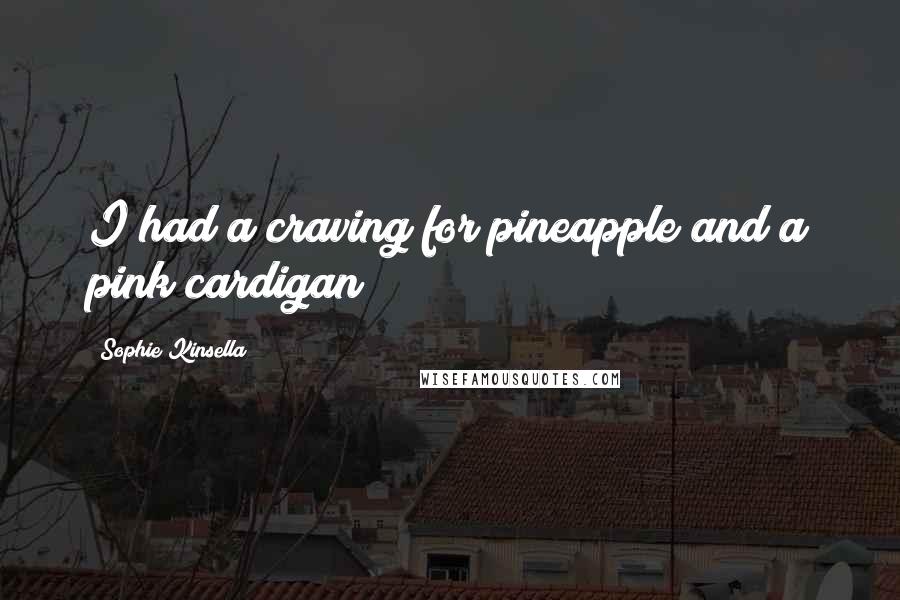 Sophie Kinsella Quotes: I had a craving for pineapple and a pink cardigan