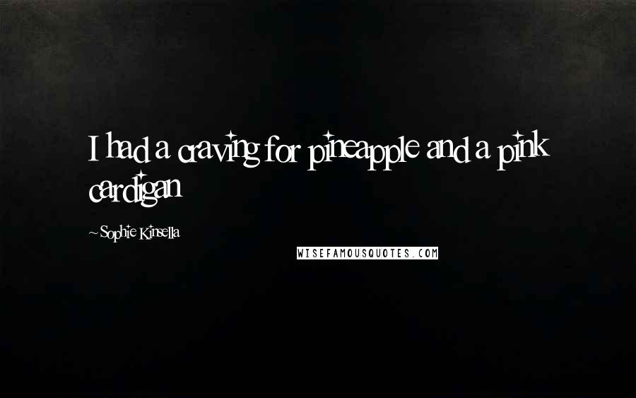 Sophie Kinsella Quotes: I had a craving for pineapple and a pink cardigan