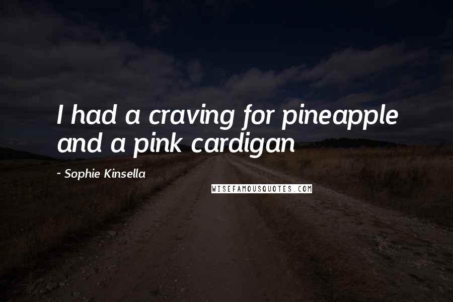 Sophie Kinsella Quotes: I had a craving for pineapple and a pink cardigan