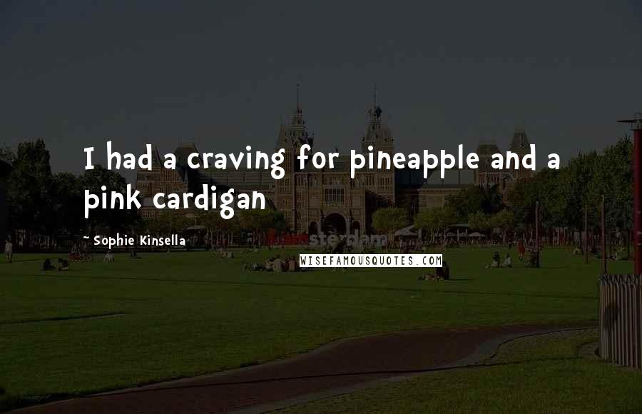 Sophie Kinsella Quotes: I had a craving for pineapple and a pink cardigan