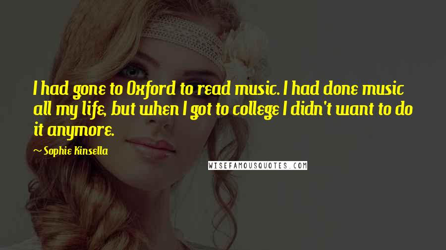 Sophie Kinsella Quotes: I had gone to Oxford to read music. I had done music all my life, but when I got to college I didn't want to do it anymore.