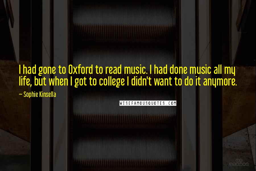 Sophie Kinsella Quotes: I had gone to Oxford to read music. I had done music all my life, but when I got to college I didn't want to do it anymore.