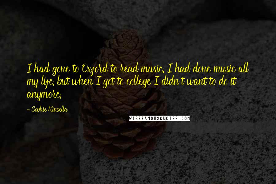Sophie Kinsella Quotes: I had gone to Oxford to read music. I had done music all my life, but when I got to college I didn't want to do it anymore.