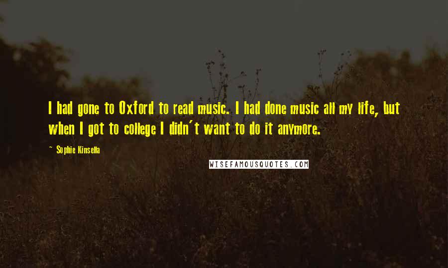 Sophie Kinsella Quotes: I had gone to Oxford to read music. I had done music all my life, but when I got to college I didn't want to do it anymore.