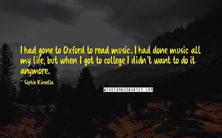 Sophie Kinsella Quotes: I had gone to Oxford to read music. I had done music all my life, but when I got to college I didn't want to do it anymore.
