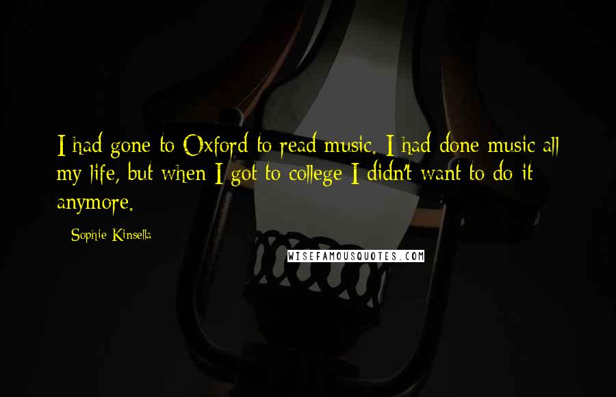 Sophie Kinsella Quotes: I had gone to Oxford to read music. I had done music all my life, but when I got to college I didn't want to do it anymore.