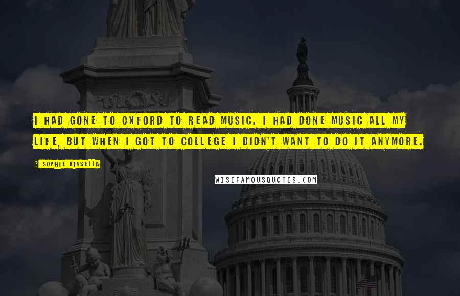 Sophie Kinsella Quotes: I had gone to Oxford to read music. I had done music all my life, but when I got to college I didn't want to do it anymore.