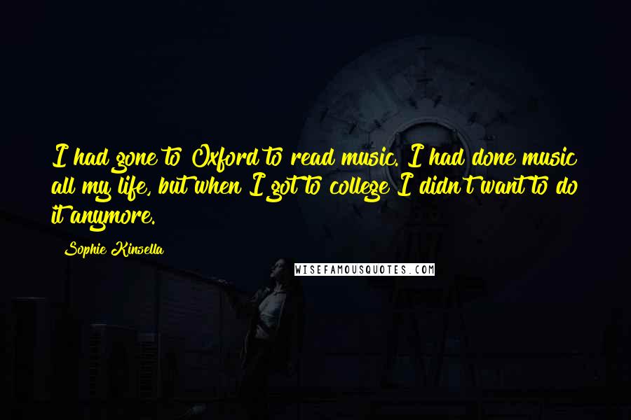 Sophie Kinsella Quotes: I had gone to Oxford to read music. I had done music all my life, but when I got to college I didn't want to do it anymore.