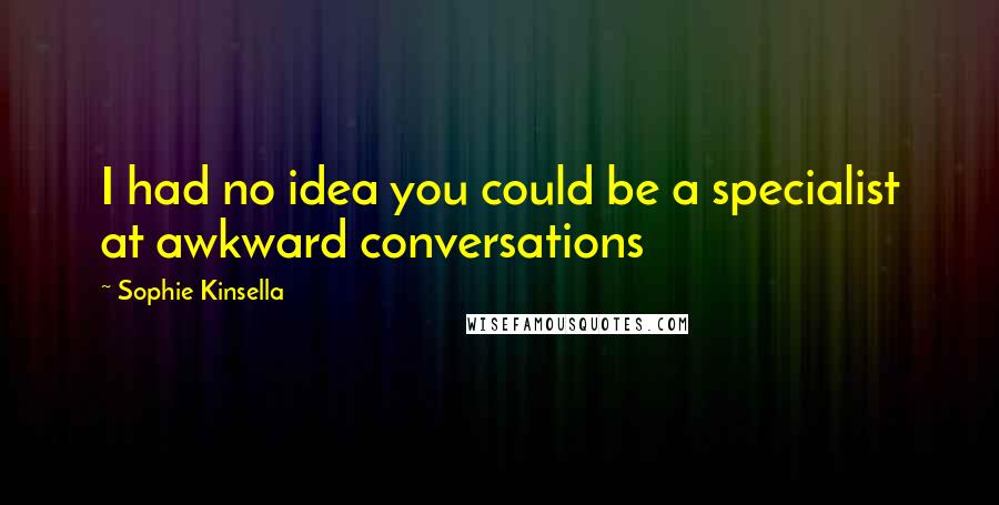 Sophie Kinsella Quotes: I had no idea you could be a specialist at awkward conversations