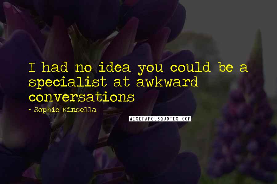 Sophie Kinsella Quotes: I had no idea you could be a specialist at awkward conversations